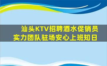 汕头KTV招聘酒水促销员实力团队驻场安心上班知日
